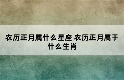 农历正月属什么星座 农历正月属于什么生肖